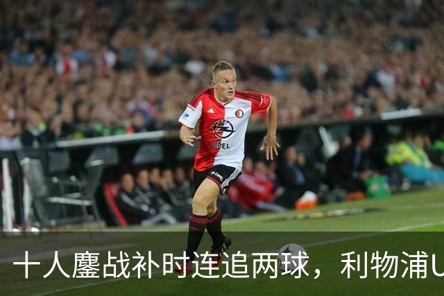 十人鏖战补时连追两球，利物浦U21点球大战绝杀